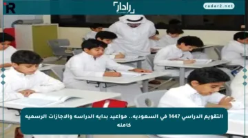 التقويم الدراسي 1447 في السعودية.. مواعيد بداية الدراسة والإجازات الرسمية كاملة
